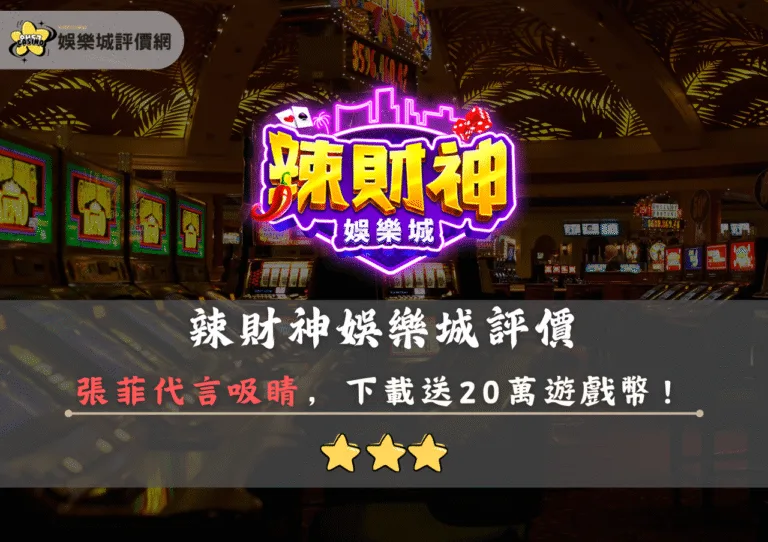 辣財神娛樂城評價:張菲代言吸睛,下載送20萬遊戲幣 3 辣財神娛樂城評價封面