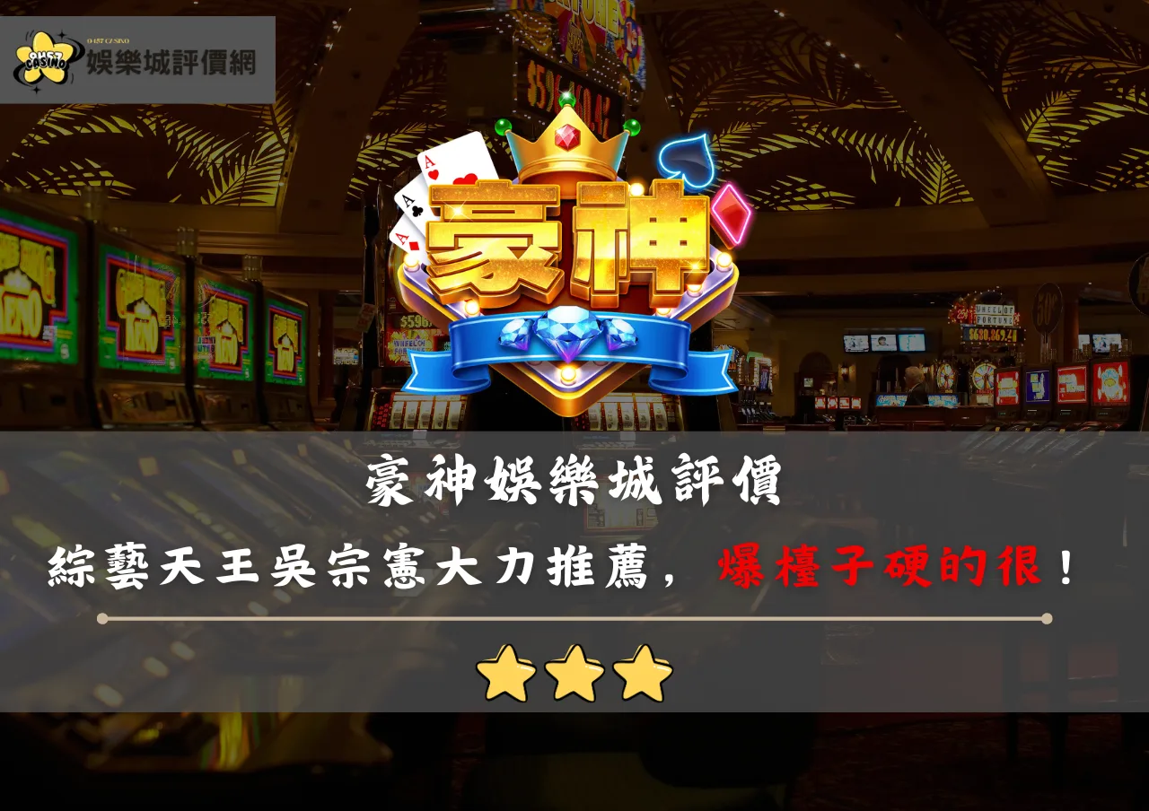 豪神娛樂城評價:綜藝天王吳宗憲大力推薦,敢放敢開,卻爆檯子硬的很!