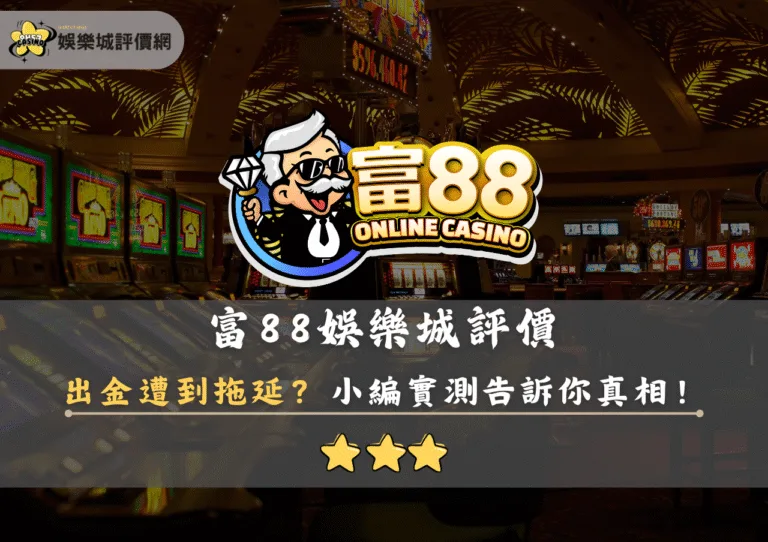 富88娛樂城評價:出金遭到拖延?小編實測5000告訴你真相! 1 富88娛樂城評價封面