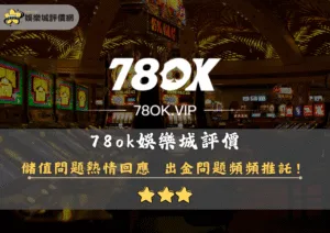 娛樂城評價網 4 78ok娛樂城評價:儲值問題熱情!出金問題頻頻推託