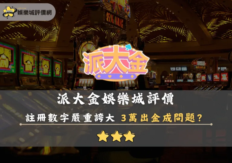 派大金娛樂城評價:註冊數字嚴重誇大 3萬出金成問題 2 派大金娛樂城評價封面